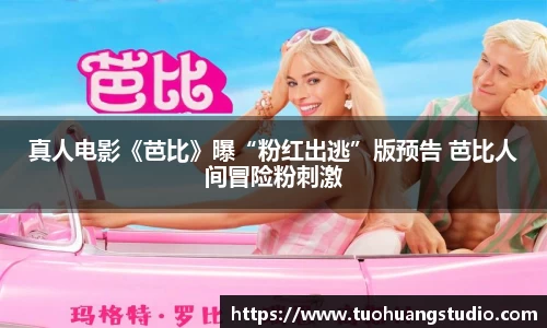 真人电影《芭比》曝“粉红出逃”版预告 芭比人间冒险粉刺激